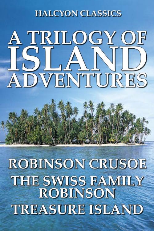 Cover of the book A Trilogy of Island Adventures by Daniel Defoe, Johann David Wyss, Robert Louis Stevenson, Halcyon Press Ltd.