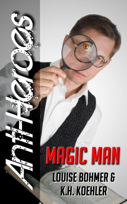 Cover of the book Magic Man (Anti-Heroes Book V) by Louise Bohmer, K.H. Koehler, Anti-Heroes Press