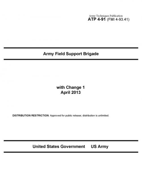 Cover of the book Army Techniques Publication ATP 4-91 (FMI 4-93.41) Army Field Support Brigade with Change 1 April 2013 by United States Government  US Army, eBook Publishing Team