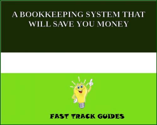Cover of the book A BOOKKEEPING SYSTEM THAT WILL SAVE YOU MONEY by Alexey, Tri Fold Media Group