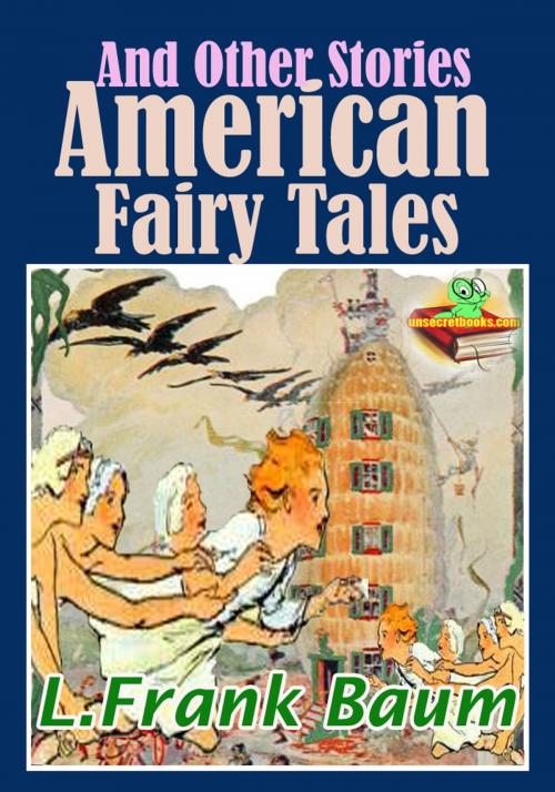 Cover of the book American Fairy Tales and Other Stories: 9 Fantasy Stories With Over 150 Illustrations by Lyman Frank Baum, Unsecretbooks.com