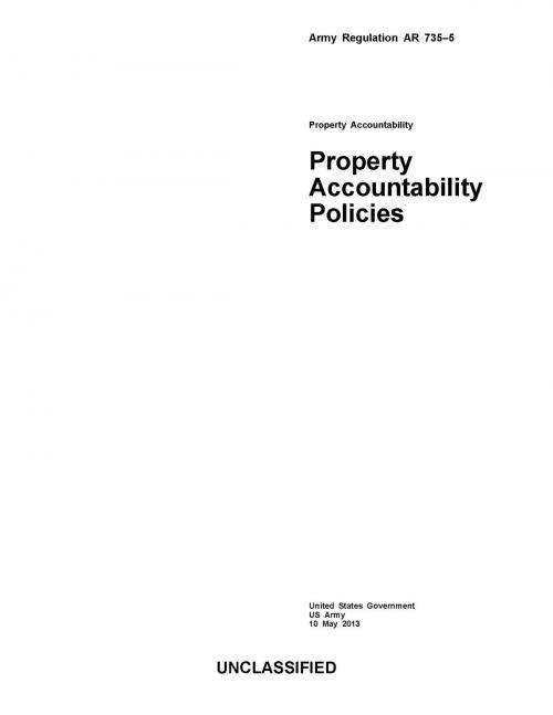 Cover of the book Army Regulation AR 735-5 Property Accountability Policies 10 May 2013 by United States Government  US Army, eBook Publishing Team