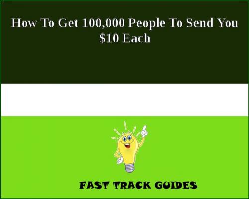 Cover of the book How To Get 100,000 People To Send You $10 Each by Alexey, Tri Fold Media Group