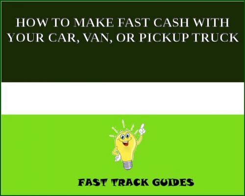 Cover of the book HOW TO MAKE FAST CASH WITH YOUR CAR, VAN, OR PICKUP TRUCK by Alexey, Tri Fold Media Group