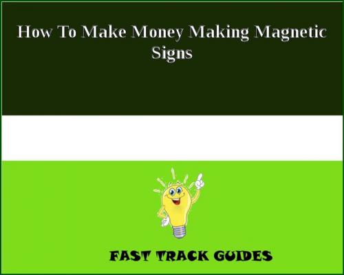 Cover of the book How To Make Money Making Magnetic Signs by Alexey, Tri Fold Media Group