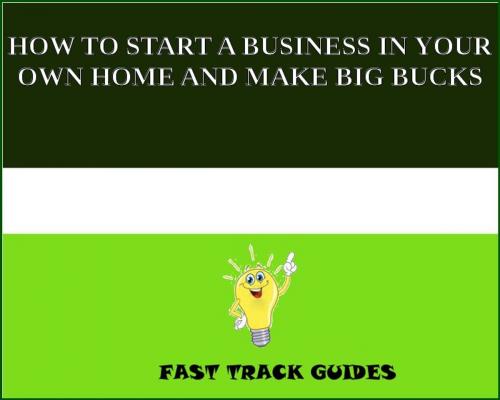 Cover of the book HOW TO START A BUSINESS IN YOUR OWN HOME AND MAKE BIG BUCKS by Alexey, Tri Fold Media Group