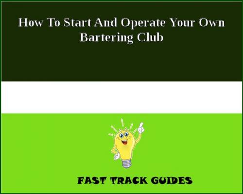 Cover of the book How To Start And Operate Your Own Bartering Club by Alexey, Tri Fold Media Group