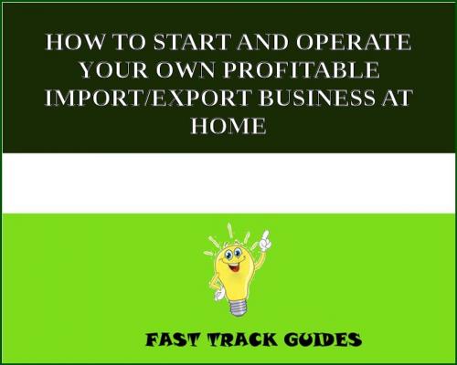 Cover of the book HOW TO START AND OPERATE YOUR OWN PROFITABLE IMPORT/EXPORT BUSINESS AT HOME by Alexey, Tri Fold Media Group