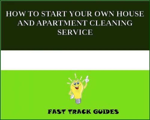 Cover of the book HOW TO START YOUR OWN HOUSE AND APARTMENT CLEANING SERVICE by Alexey, Tri Fold Media Group
