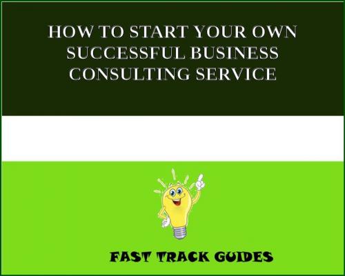 Cover of the book HOW TO START YOUR OWN SUCCESSFUL BUSINESS CONSULTING SERVICE by Alexey, Tri Fold Media Group