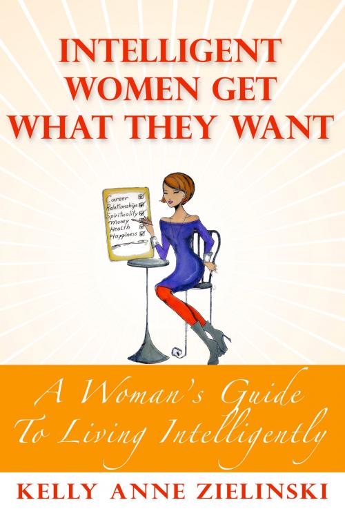 Cover of the book Intelligent Women Get What They Want by Kelly Anne Zielinski, Kelly Anne Zielinski