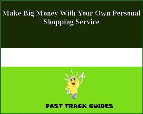 Cover of the book Make Big Money With Your Own Personal Shopping Service by Alexey, Tri Fold Media Group