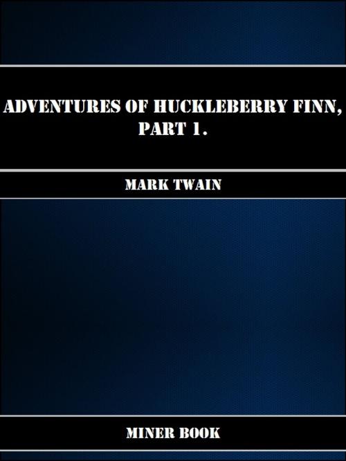 Cover of the book Adventures Of Huckleberry Finn, Part 1. by Mark Twain, Miner Book