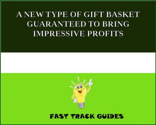 Cover of the book A NEW TYPE OF GIFT BASKET GUARANTEED TO BRING IMPRESSIVE PROFITS by Alexey, Tri Fold Media Group