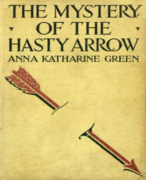 Cover of the book The Mystery of the Hasty Arrow by Anna Katharine Green, Tri Fold Media Group
