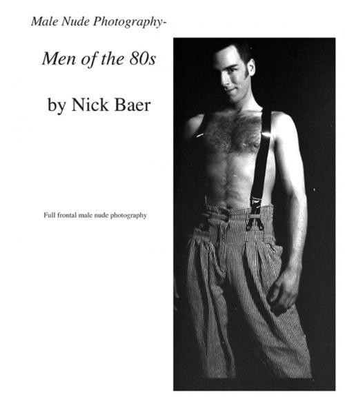 Cover of the book Male Nude Photography- Men of the 80s by Nick Baer, Nick Baer Gallery
