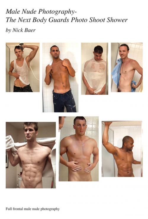 Cover of the book Male Nude Photography- The Next Body Guards Photo Shoot Shower by Nick Baer, Nick Baer Gallery