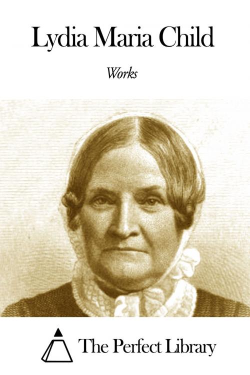 Cover of the book Works of Lydia Maria Child by Lydia Maria Child, The Perfect Library