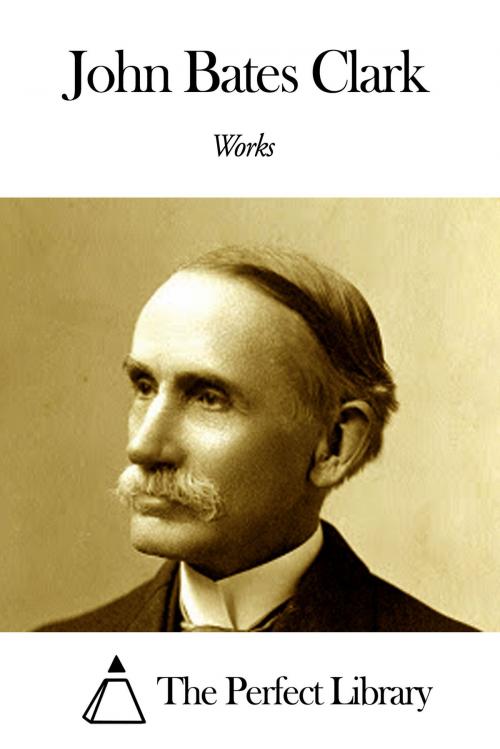 Cover of the book Works of John Bates Clark by John Bates Clark, The Perfect Library