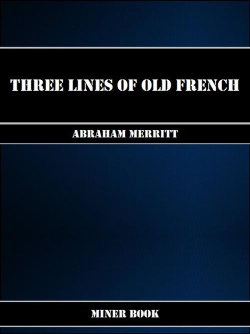 Cover of the book Three Lines of Old French by Abraham Merritt, Miner Book