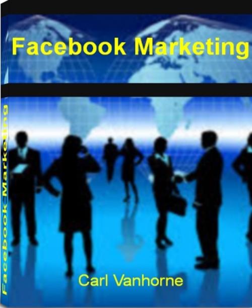 Cover of the book Facebook Marketing by Carl Vanhorne, Tru Divine Publishing