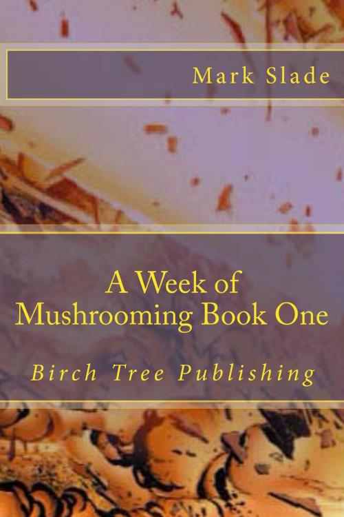 Cover of the book A Week of Mushrooming Book One by Mark Slade, Birch Tree Publishing