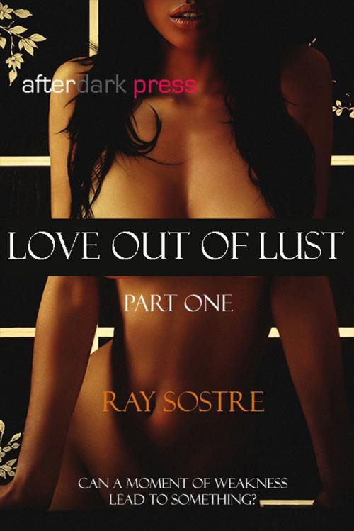 Cover of the book Love Out Of Lust Part One by Ray Sostre, AfterDark Press