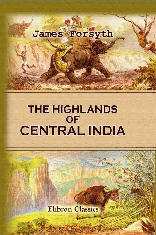 Cover of the book The Highlands of Central India: Notes on Their Forests and Wild Tribes, Natural History, and Sports. by James Forsyth., Adegi Graphics LLC