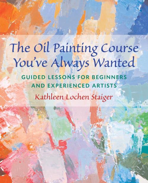 Cover of the book The Oil Painting Course You've Always Wanted by Kathleen Staiger, Potter/Ten Speed/Harmony/Rodale