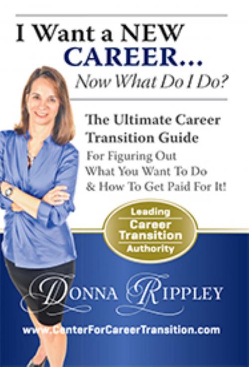Cover of the book I Want a New Career...Now What Do I Do?: The Ultimate Career Transformation Guide for Figuring Out What You Want to Do & How to Get Paid for It! by Donna Rippley, Dudley Court Press, LLC