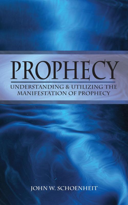 Cover of the book Prophecy by John W. Schoenheit, Spirit & Truth Fellowship International