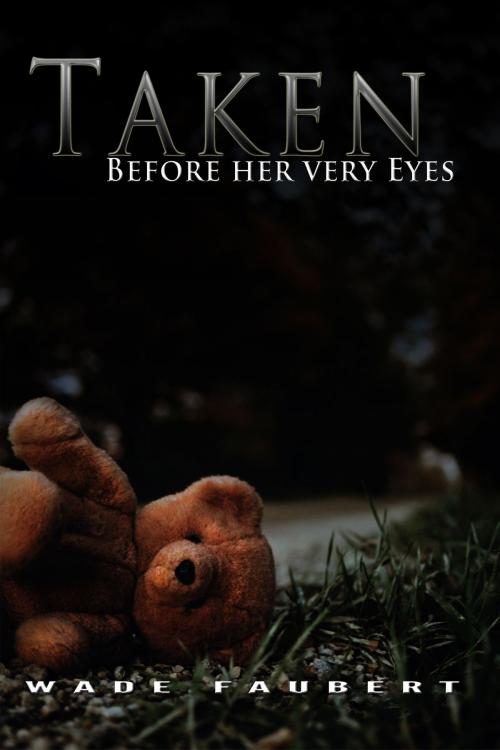 Cover of the book Taken: Before her very Eyes by Wade Faubert, Wade Faubert