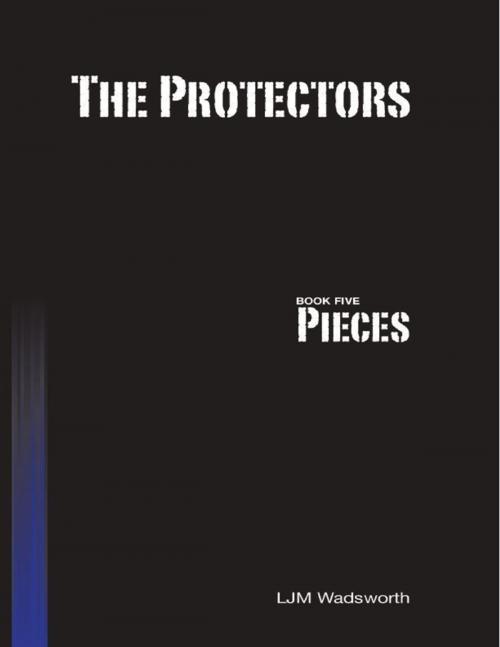 Cover of the book The Protectors - Book Five: Pieces by L.J.M. Wadsworth, Lulu.com