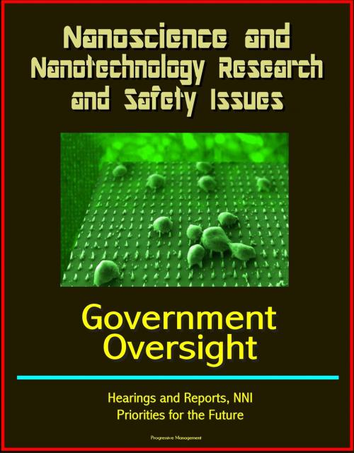 Cover of the book Nanoscience and Nanotechnology Research and Safety Issues: Government Oversight Hearings and Reports, NNI, Priorities for the Future by Progressive Management, Progressive Management