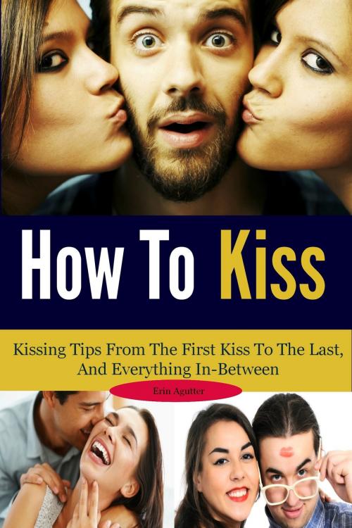 Cover of the book How To Kiss: Kissing Tips From The First Kiss To The Last, And Everything In-Between by Erin Agutter, Martin Knowles