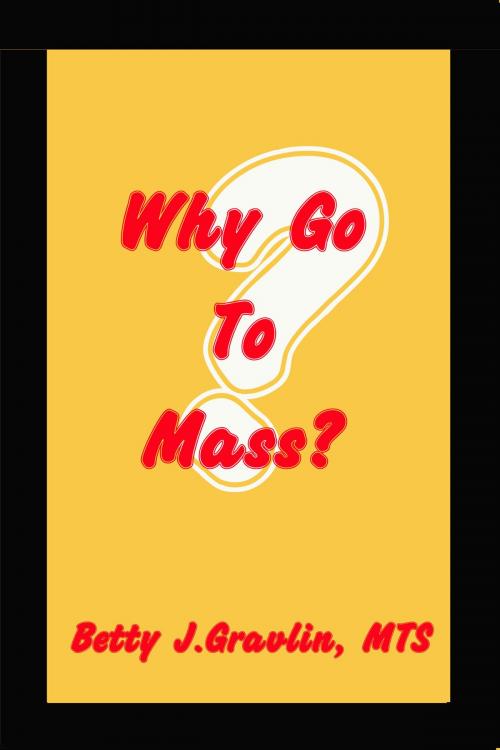 Cover of the book Why Go To Mass? by Betty Gravlin, Betty Gravlin
