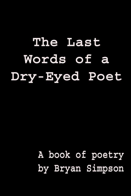 Cover of the book The Last Words of a Dry-Eyed Poet by Bryan Simpson, Bryan Simpson