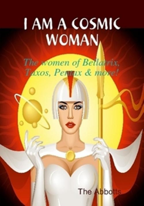 Cover of the book I am a Cosmic Woman!: The women of Bellatrix, Taxos, Pentax & more! by The Abbotts, The Abbotts