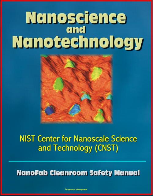 Cover of the book Nanoscience and Nanotechnology: NIST Center for Nanoscale Science and Technology (CNST) NanoFab Cleanroom Safety Manual by Progressive Management, Progressive Management