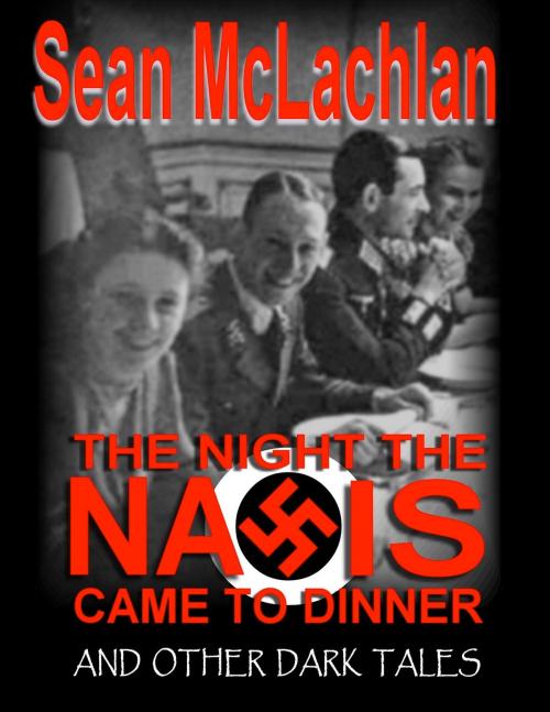 Cover of the book The Night the Nazis Came to Dinner, and other dark tales by Sean McLachlan, Sean McLachlan
