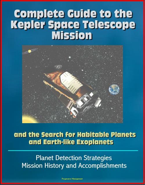 Cover of the book Complete Guide to the Kepler Space Telescope Mission and the Search for Habitable Planets and Earth-like Exoplanets: Planet Detection Strategies, Mission History and Accomplishments by Progressive Management, Progressive Management