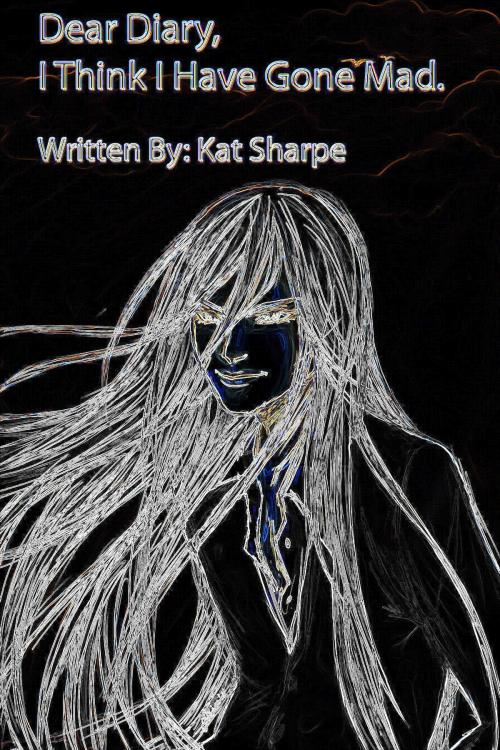 Cover of the book Dear Diary, I Think I Have Gone Mad by Kat Sharpe, Kat Sharpe