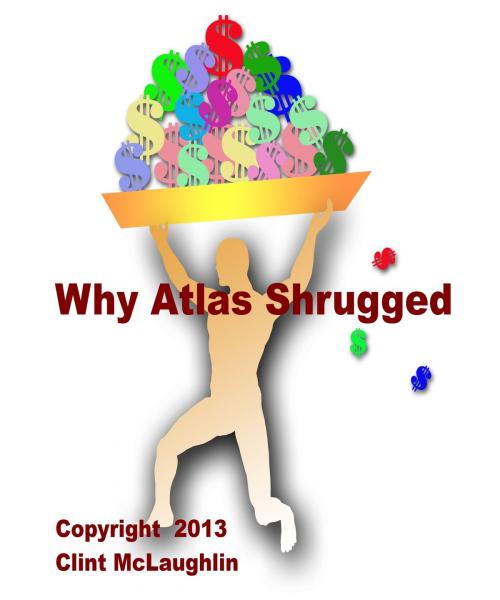 Cover of the book Why Atlas Shrugged by Clint McLaughlin, Clint McLaughlin