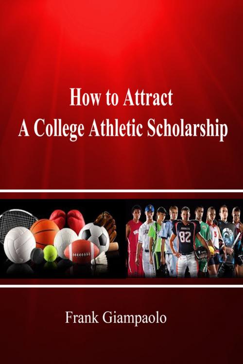 Cover of the book How to Attract A College Athletic Scholarship by Frank Giampaolo, Frank Giampaolo