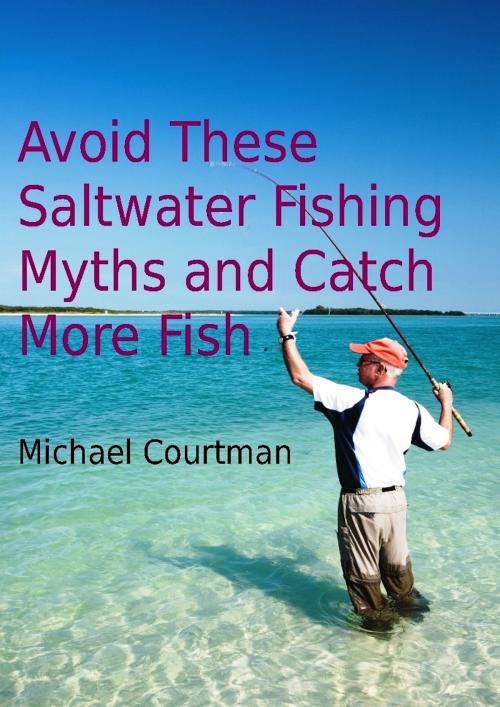 Cover of the book Avoid These Saltwater Fishing Myths and Catch More Fish by Michael Courtman, Michael Courtman