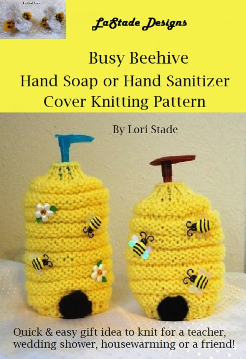 Cover of the book Busy Beehive Hand Soap or Hand Sanitizer Dispenser Cover Knitting Pattern by Lori Stade, Lori Stade