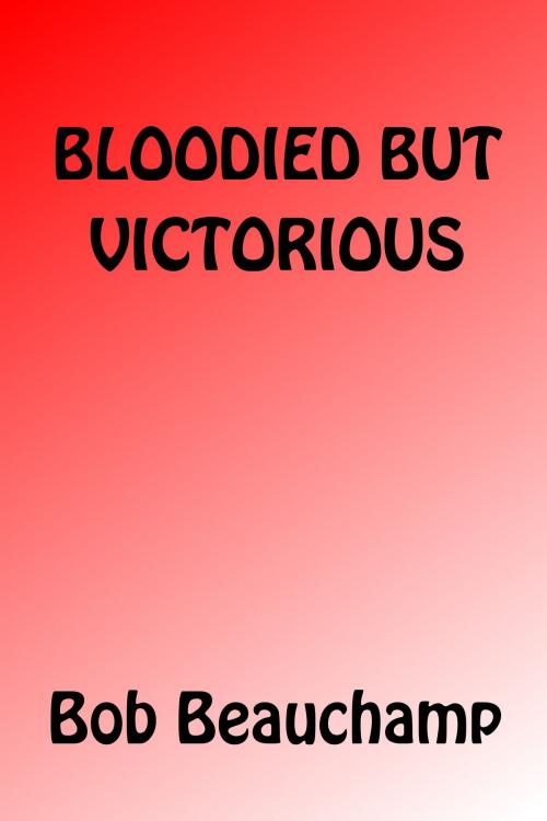 Cover of the book Bloodied But Victorious by Bob Beauchamp, Bob Beauchamp