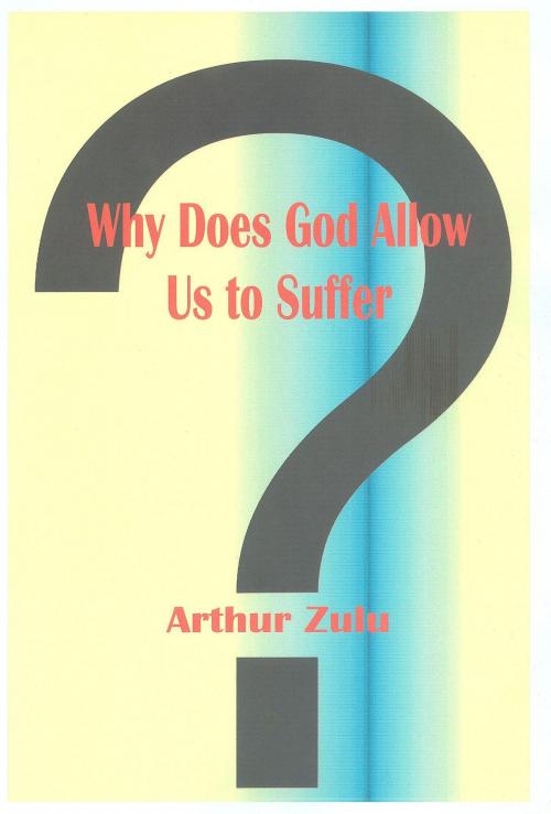Cover of the book Why Does God Allow Us to Suffer? by Arthur Zulu, Arthur Zulu