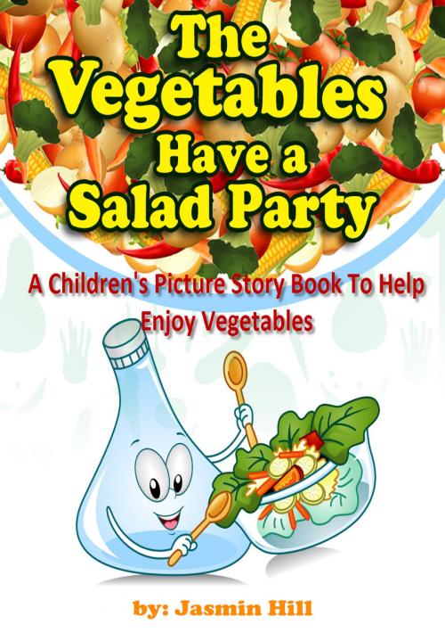 Cover of the book The Vegetables Have a Salad Party: A Children's Picture Story Book To Help Enjoy Vegetables by Jasmin Hill, Stephen Williams