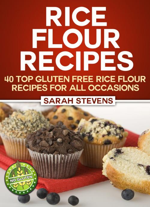 Cover of the book Rice Flour Recipes: 40 Gluten Free Rice Flour Recipes For All Occasions by Sarah Stevens, Rachel Edison